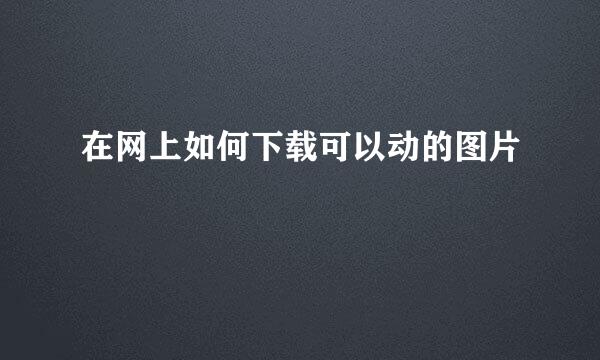 在网上如何下载可以动的图片