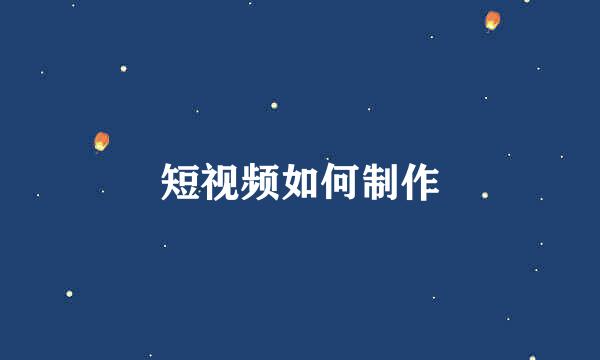 短视频如何制作