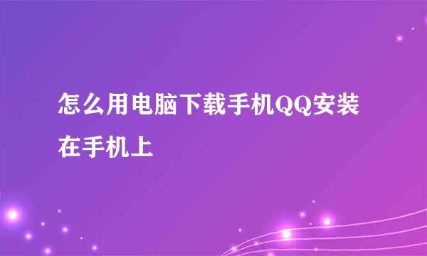 怎么用电脑下载手机QQ安装在手机上