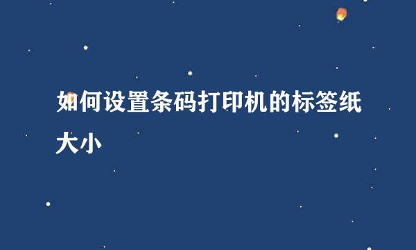 如何设置条码打印机的标签纸大小