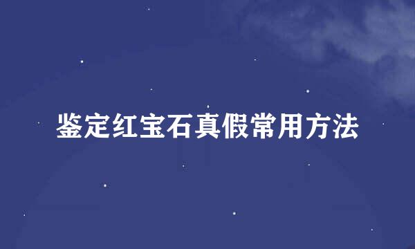 鉴定红宝石真假常用方法