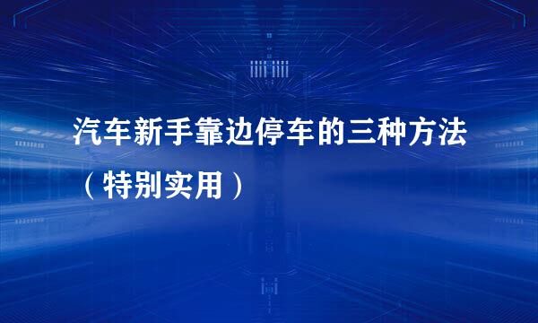 汽车新手靠边停车的三种方法（特别实用）