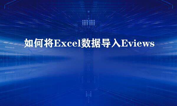 如何将Excel数据导入Eviews
