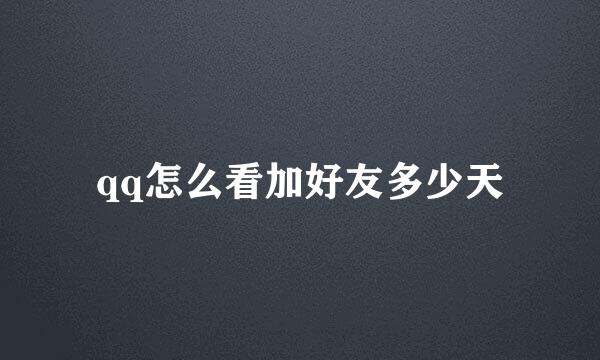 qq怎么看加好友多少天