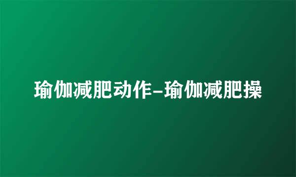 瑜伽减肥动作-瑜伽减肥操