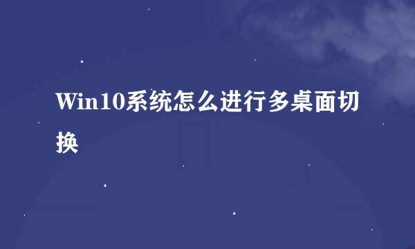 Win10系统怎么进行多桌面切换