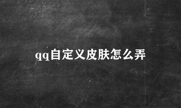 qq自定义皮肤怎么弄