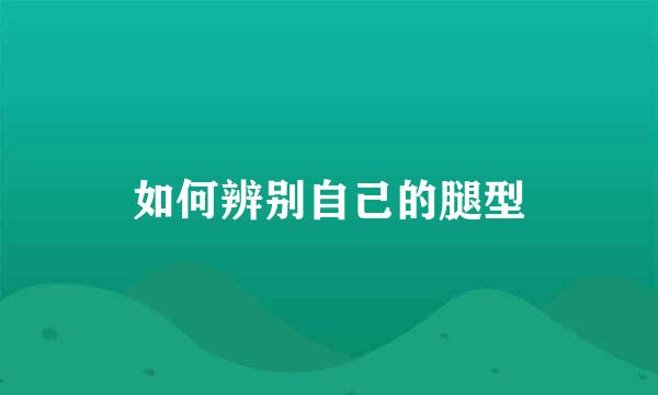 如何辨别自己的腿型