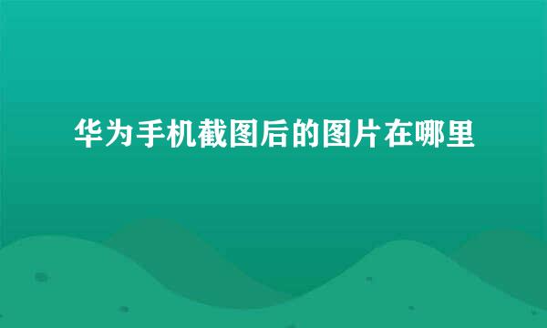 华为手机截图后的图片在哪里
