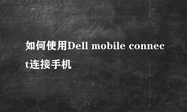 如何使用Dell mobile connect连接手机