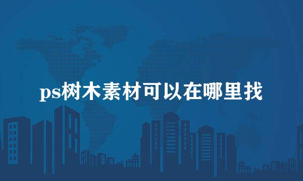 ps树木素材可以在哪里找
