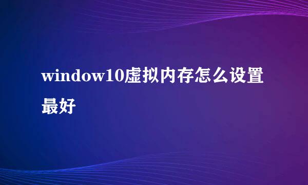 window10虚拟内存怎么设置最好