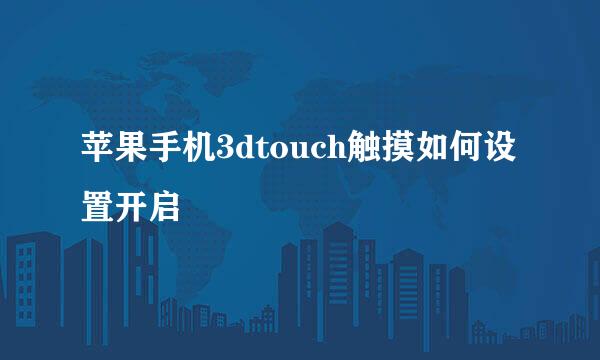 苹果手机3dtouch触摸如何设置开启