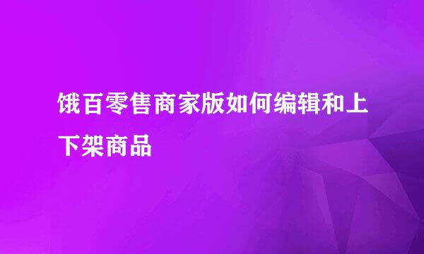 饿百零售商家版如何编辑和上下架商品