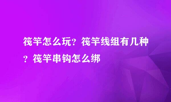 筏竿怎么玩？筏竿线组有几种？筏竿串钩怎么绑