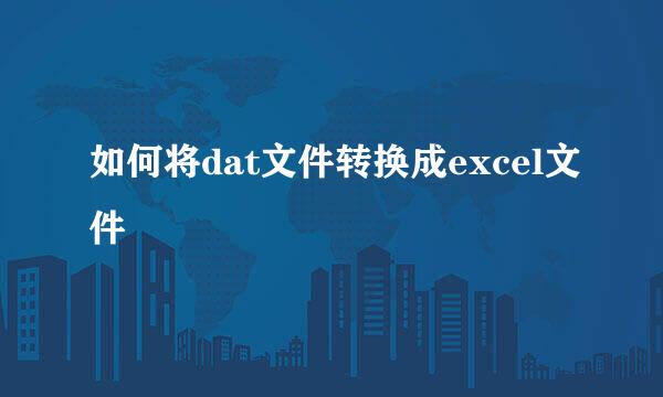 如何将dat文件转换成excel文件