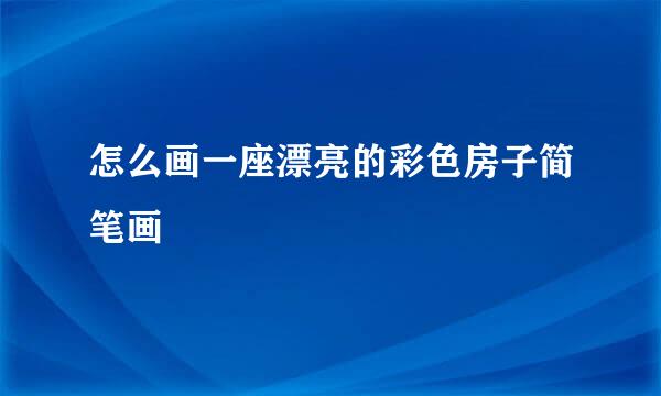 怎么画一座漂亮的彩色房子简笔画