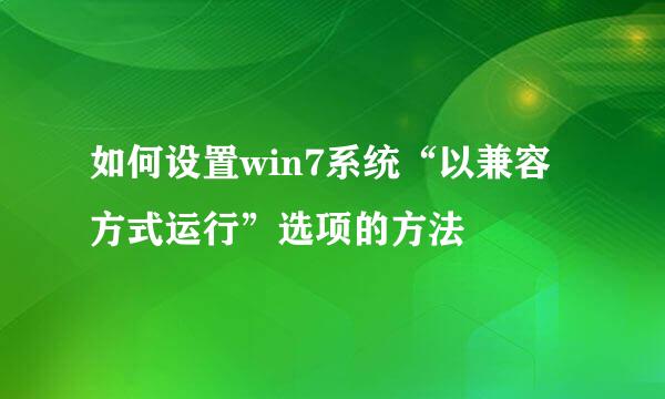 如何设置win7系统“以兼容方式运行”选项的方法