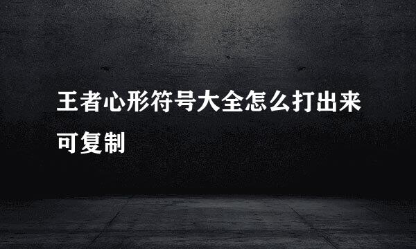 王者心形符号大全怎么打出来可复制
