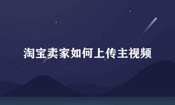 淘宝卖家如何上传主视频
