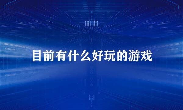 目前有什么好玩的游戏