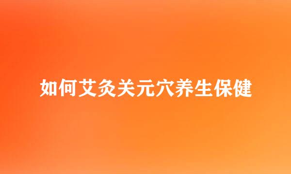 如何艾灸关元穴养生保健