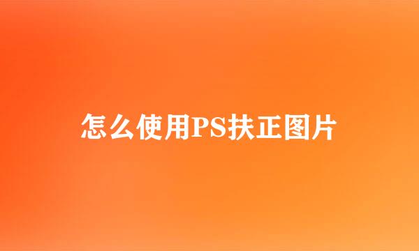 怎么使用PS扶正图片