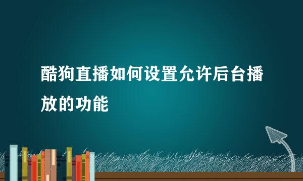 酷狗直播如何设置允许后台播放的功能