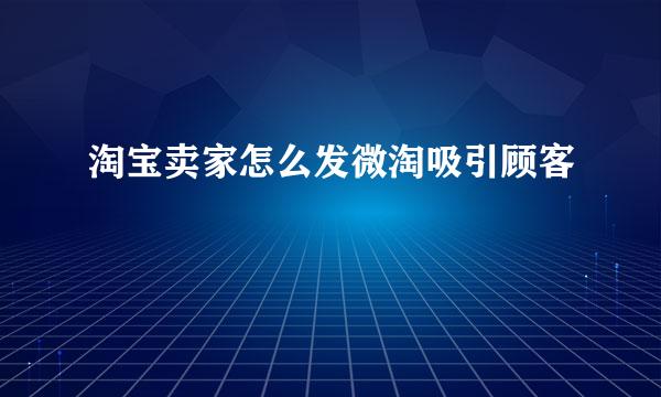 淘宝卖家怎么发微淘吸引顾客