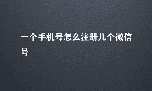 一个手机号怎么注册几个微信号
