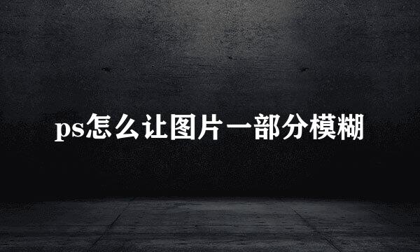 ps怎么让图片一部分模糊