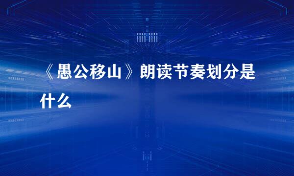 《愚公移山》朗读节奏划分是什么