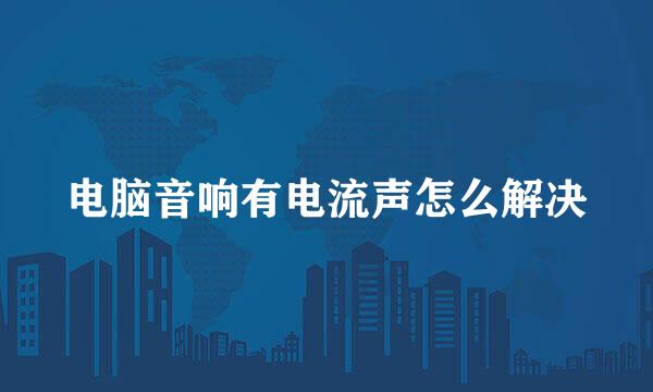 电脑音响有电流声怎么解决
