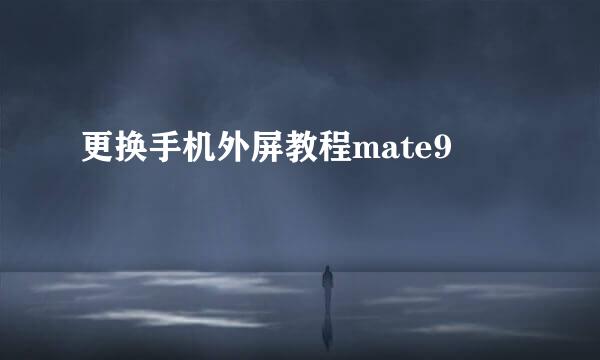 更换手机外屏教程mate9