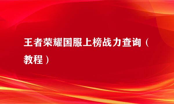 王者荣耀国服上榜战力查询（教程）