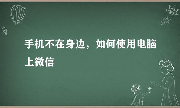手机不在身边，如何使用电脑上微信