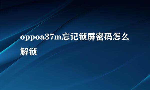 oppoa37m忘记锁屏密码怎么解锁