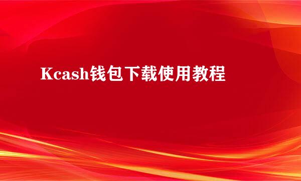 Kcash钱包下载使用教程