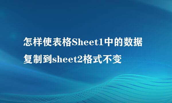 怎样使表格Sheet1中的数据复制到sheet2格式不变