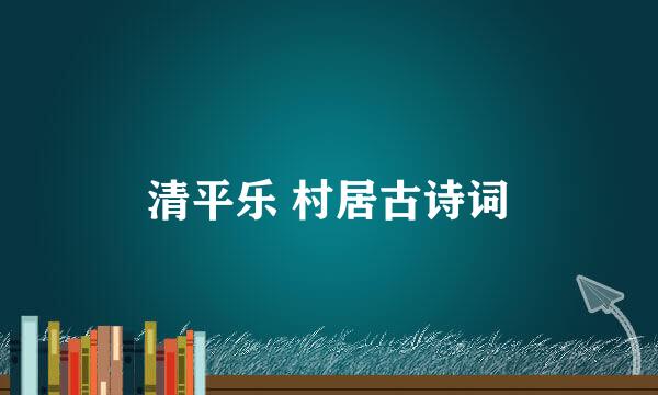 清平乐 村居古诗词