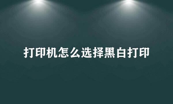 打印机怎么选择黑白打印