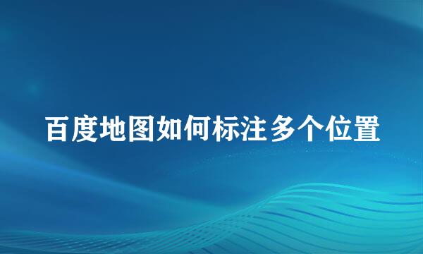 百度地图如何标注多个位置