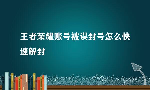 王者荣耀账号被误封号怎么快速解封