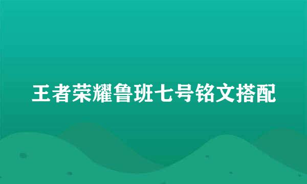 王者荣耀鲁班七号铭文搭配