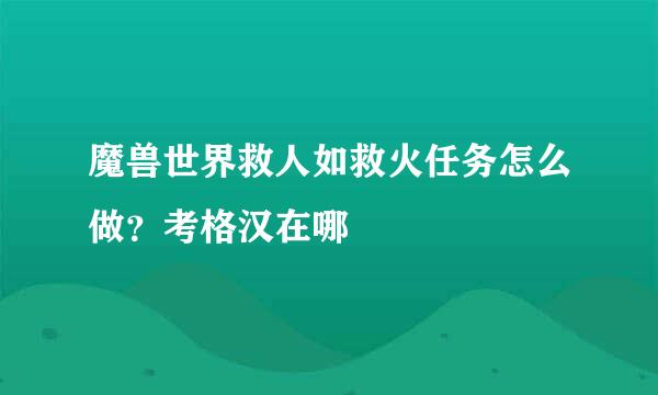 魔兽世界救人如救火任务怎么做？考格汉在哪