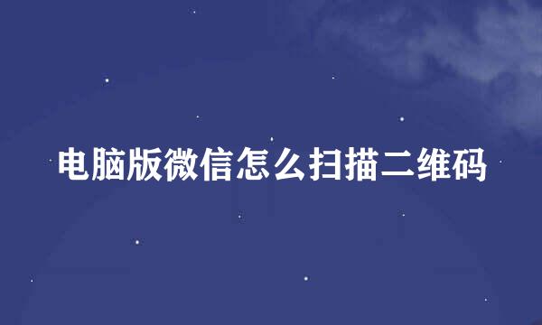 电脑版微信怎么扫描二维码