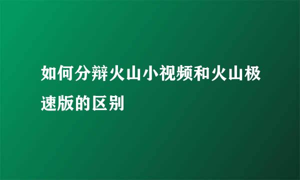 如何分辩火山小视频和火山极速版的区别