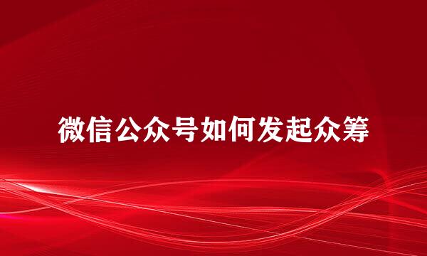 微信公众号如何发起众筹