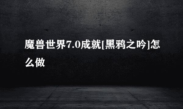 魔兽世界7.0成就[黑鸦之吟]怎么做