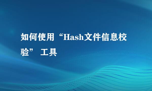 如何使用“Hash文件信息校验” 工具